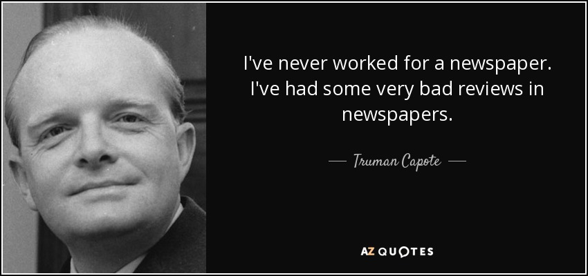 I've never worked for a newspaper. I've had some very bad reviews in newspapers. - Truman Capote