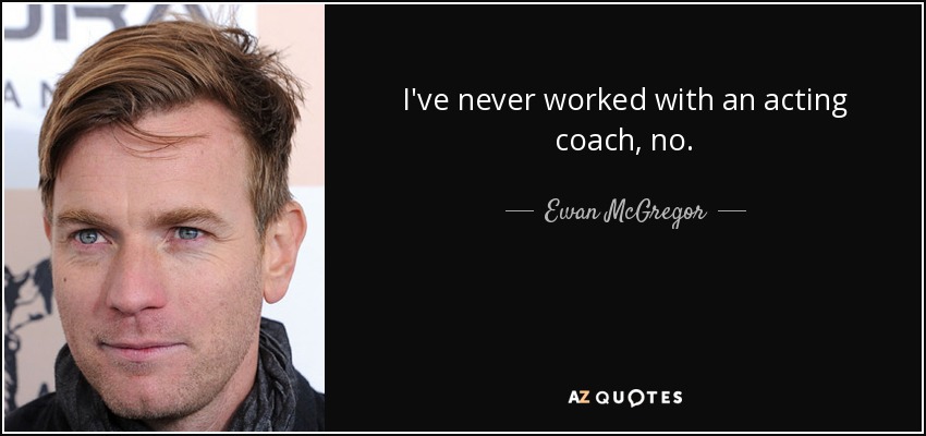 I've never worked with an acting coach, no. - Ewan McGregor