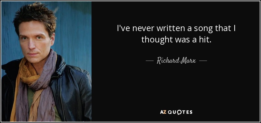 I've never written a song that I thought was a hit. - Richard Marx