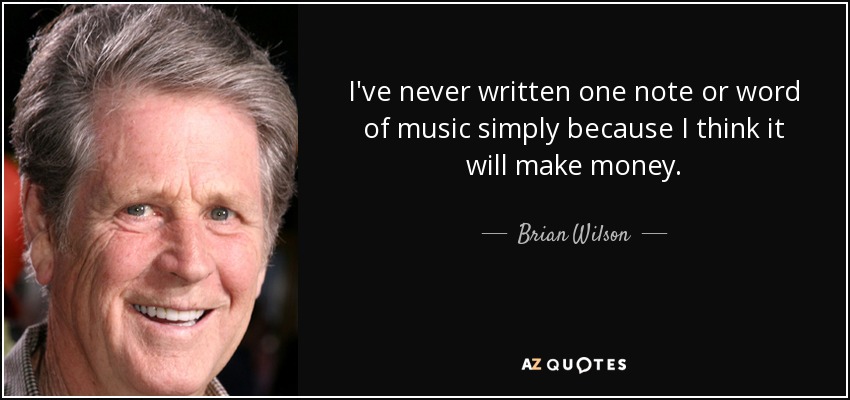 I've never written one note or word of music simply because I think it will make money. - Brian Wilson