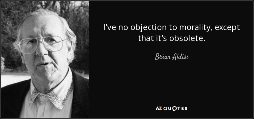 I've no objection to morality, except that it's obsolete. - Brian Aldiss