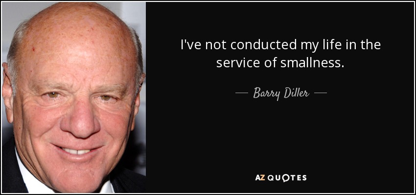 I've not conducted my life in the service of smallness. - Barry Diller