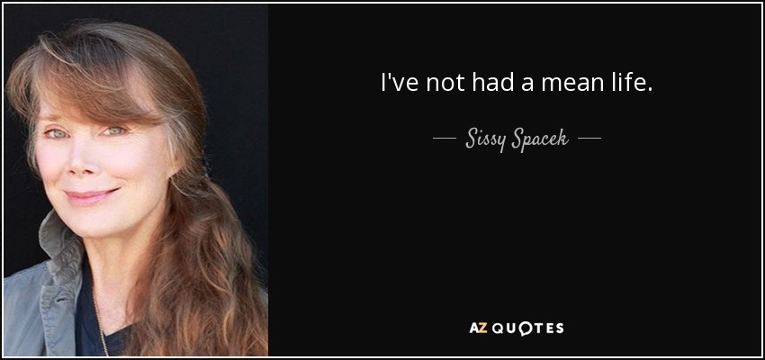 I've not had a mean life. - Sissy Spacek