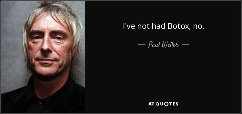 I've not had Botox, no. - Paul Weller