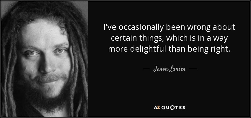 I've occasionally been wrong about certain things, which is in a way more delightful than being right. - Jaron Lanier
