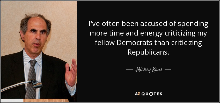 I've often been accused of spending more time and energy criticizing my fellow Democrats than criticizing Republicans. - Mickey Kaus