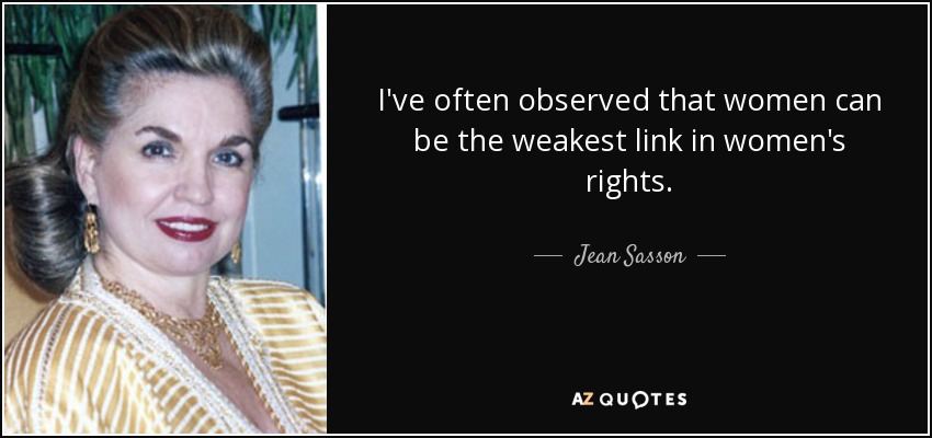 I've often observed that women can be the weakest link in women's rights. - Jean Sasson
