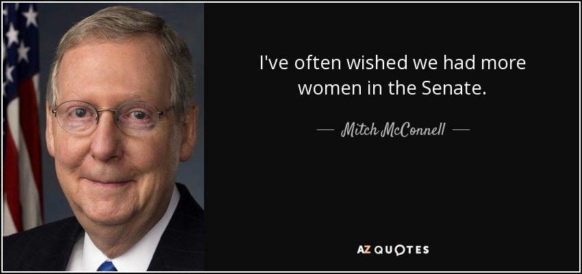 I've often wished we had more women in the Senate. - Mitch McConnell