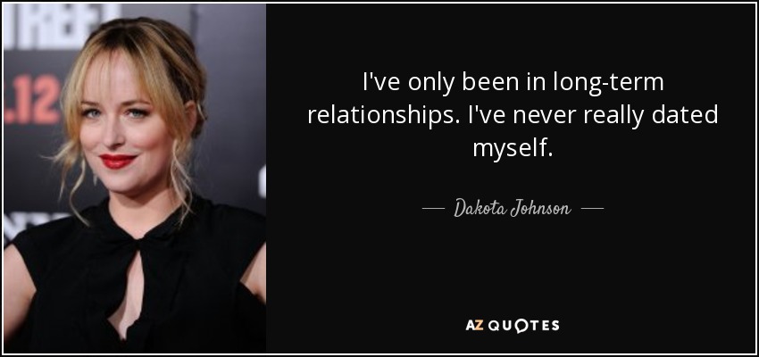 I've only been in long-term relationships. I've never really dated myself. - Dakota Johnson
