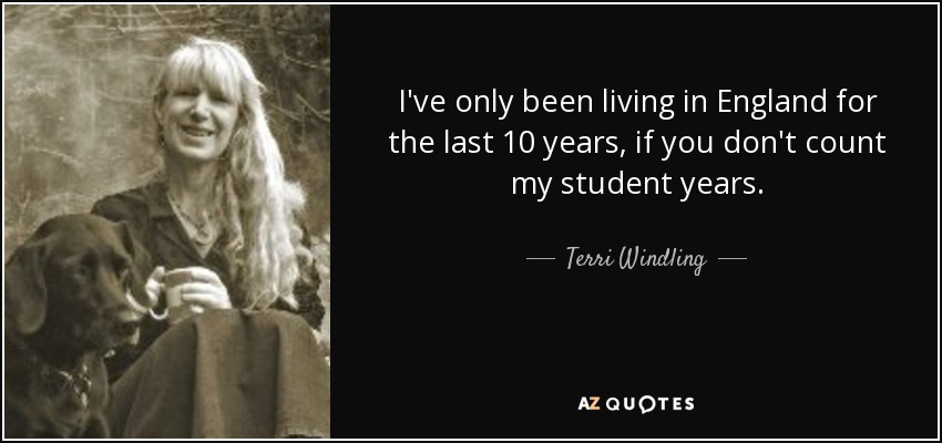 I've only been living in England for the last 10 years, if you don't count my student years. - Terri Windling