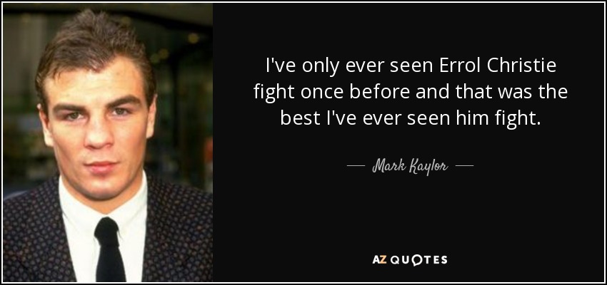 I've only ever seen Errol Christie fight once before and that was the best I've ever seen him fight. - Mark Kaylor