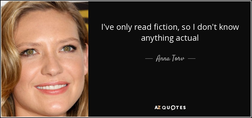 I've only read fiction, so I don't know anything actual - Anna Torv