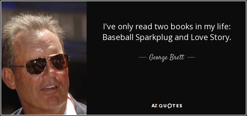 I've only read two books in my life: Baseball Sparkplug and Love Story. - George Brett