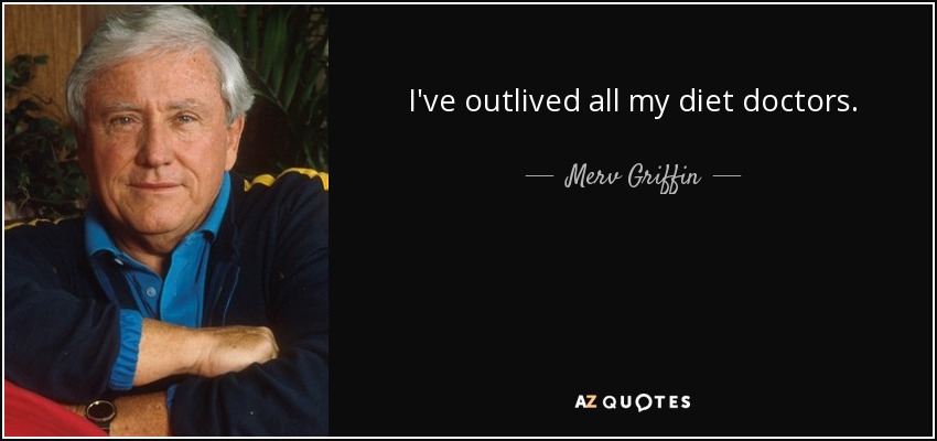 I've outlived all my diet doctors. - Merv Griffin
