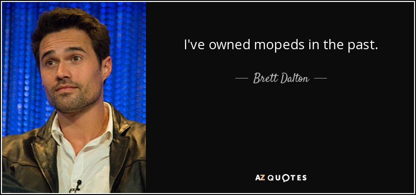 I've owned mopeds in the past. - Brett Dalton