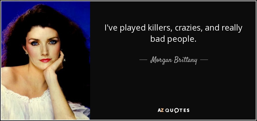 I've played killers, crazies, and really bad people. - Morgan Brittany