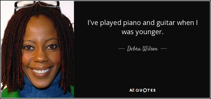 I've played piano and guitar when I was younger. - Debra Wilson