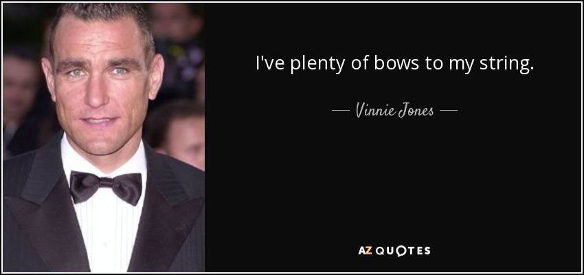 I've plenty of bows to my string. - Vinnie Jones