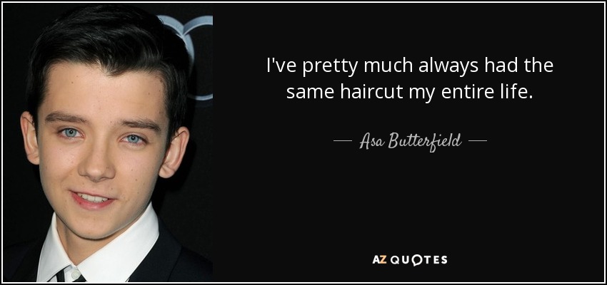 I've pretty much always had the same haircut my entire life. - Asa Butterfield