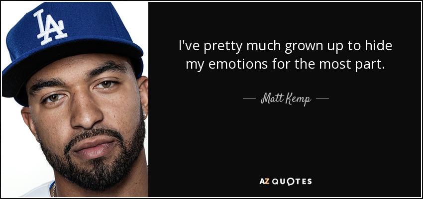 I've pretty much grown up to hide my emotions for the most part. - Matt Kemp