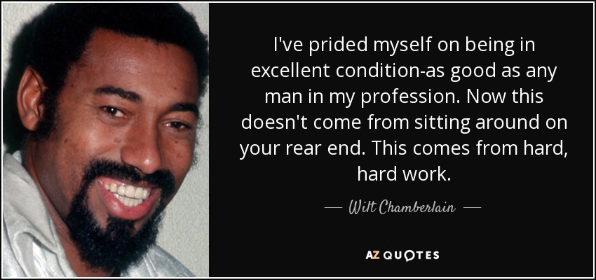 I've prided myself on being in excellent condition-as good as any man in my profession. Now this doesn't come from sitting around on your rear end. This comes from hard, hard work. - Wilt Chamberlain