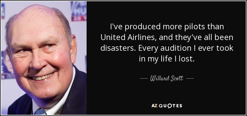 I've produced more pilots than United Airlines, and they've all been disasters. Every audition I ever took in my life I lost. - Willard Scott