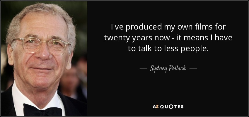 I've produced my own films for twenty years now - it means I have to talk to less people. - Sydney Pollack