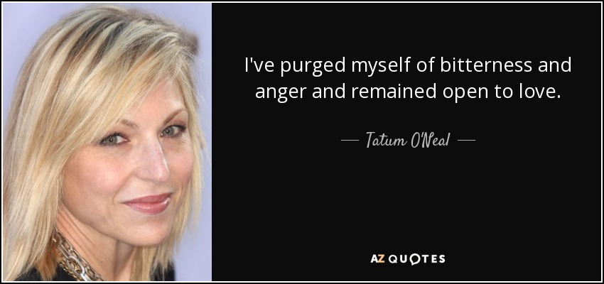 I've purged myself of bitterness and anger and remained open to love. - Tatum O'Neal