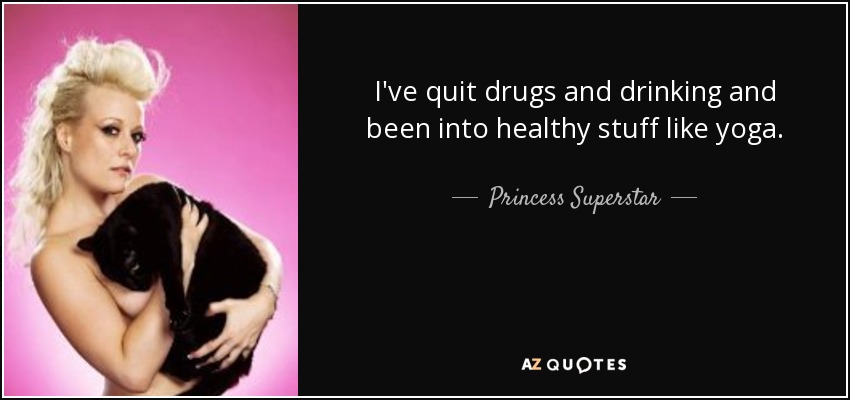 I've quit drugs and drinking and been into healthy stuff like yoga. - Princess Superstar