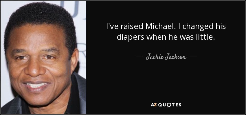 I've raised Michael. I changed his diapers when he was little. - Jackie Jackson