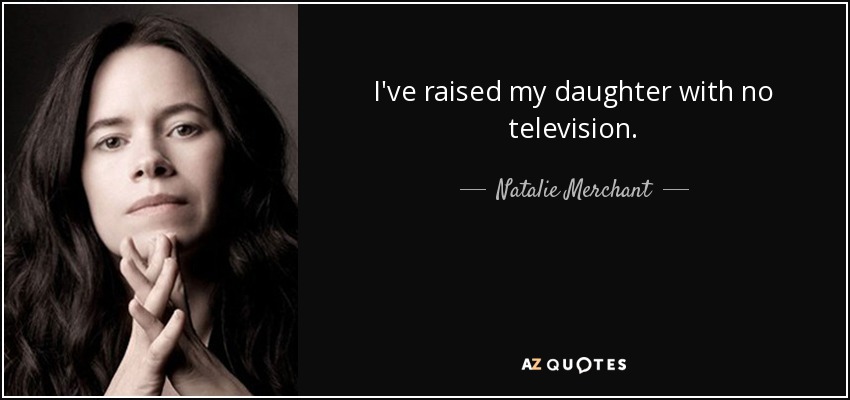 I've raised my daughter with no television. - Natalie Merchant