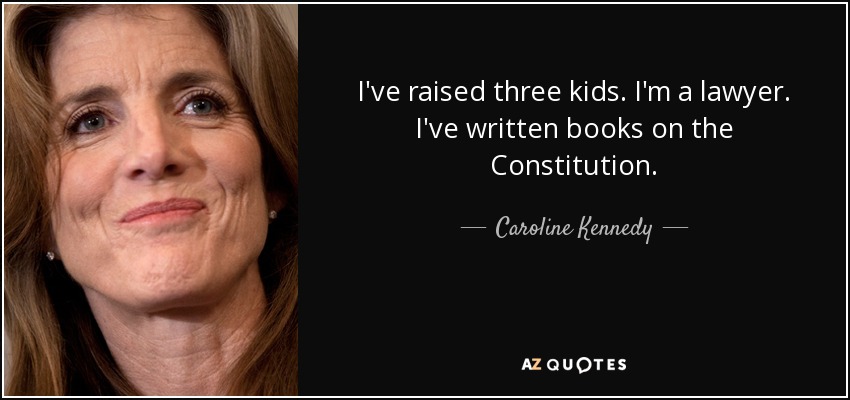 I've raised three kids. I'm a lawyer. I've written books on the Constitution. - Caroline Kennedy