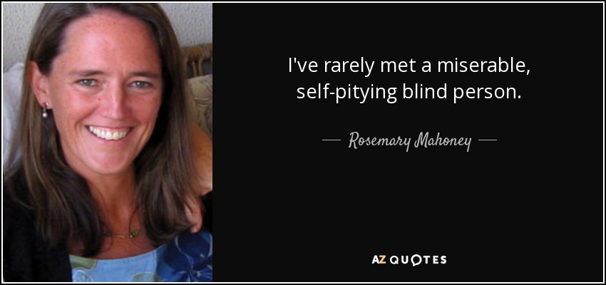 I've rarely met a miserable, self-pitying blind person. - Rosemary Mahoney