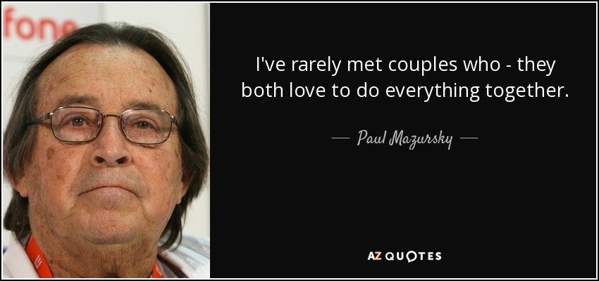 I've rarely met couples who - they both love to do everything together. - Paul Mazursky