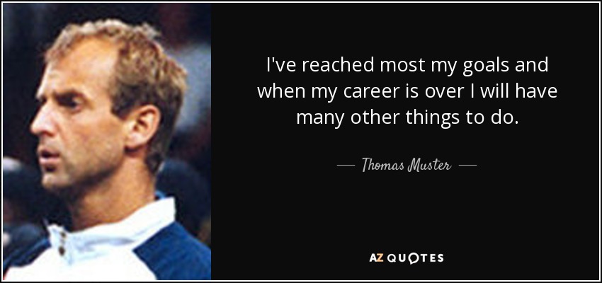 I've reached most my goals and when my career is over I will have many other things to do. - Thomas Muster