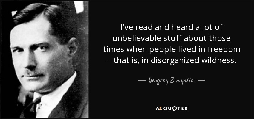 I've read and heard a lot of unbelievable stuff about those times when people lived in freedom -- that is, in disorganized wildness. - Yevgeny Zamyatin