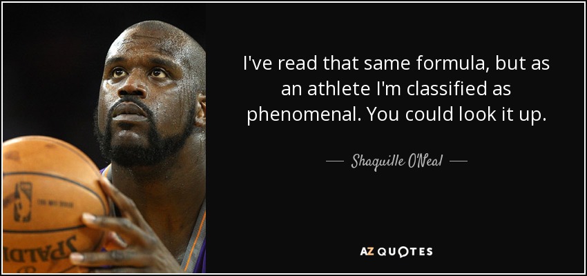 I've read that same formula, but as an athlete I'm classified as phenomenal. You could look it up. - Shaquille O'Neal
