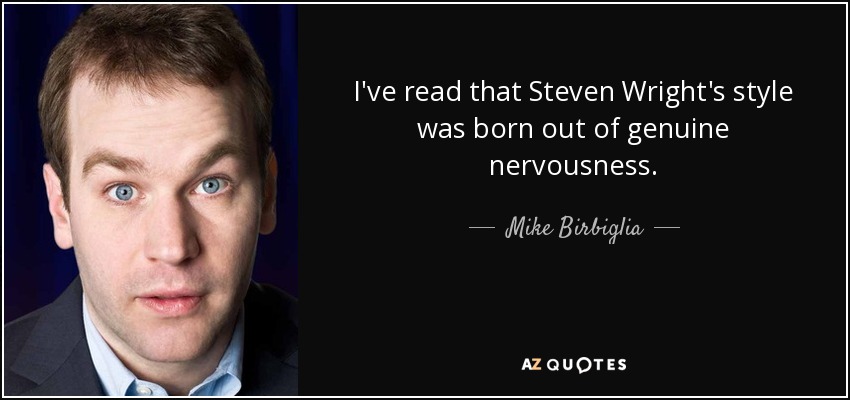 I've read that Steven Wright's style was born out of genuine nervousness. - Mike Birbiglia