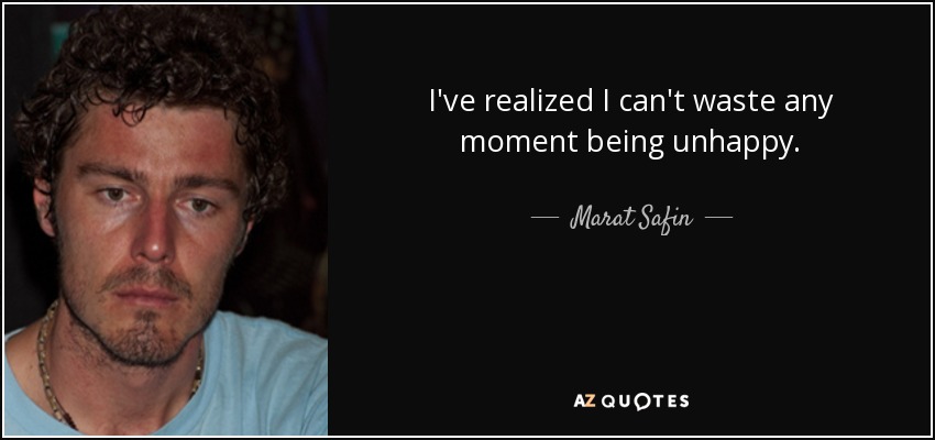 I've realized I can't waste any moment being unhappy. - Marat Safin