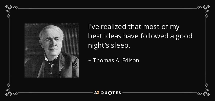 I've realized that most of my best ideas have followed a good night's sleep. - Thomas A. Edison