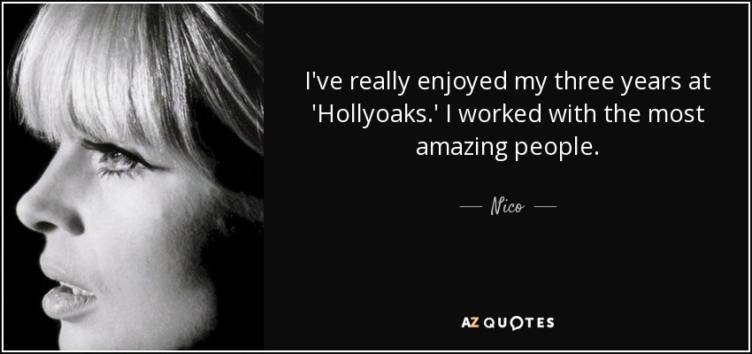 I've really enjoyed my three years at 'Hollyoaks.' I worked with the most amazing people. - Nico