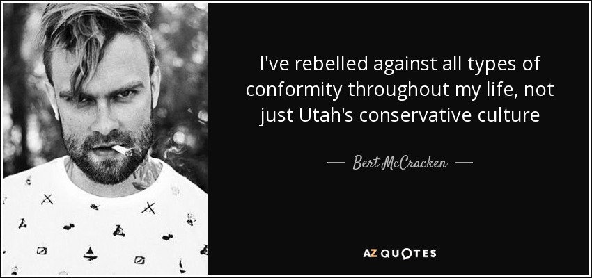 I've rebelled against all types of conformity throughout my life, not just Utah's conservative culture - Bert McCracken
