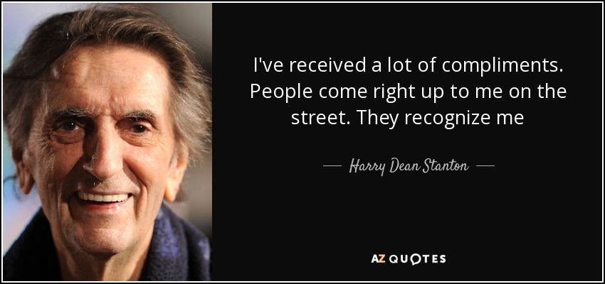 I've received a lot of compliments. People come right up to me on the street. They recognize me - Harry Dean Stanton