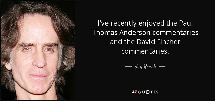 I've recently enjoyed the Paul Thomas Anderson commentaries and the David Fincher commentaries. - Jay Roach