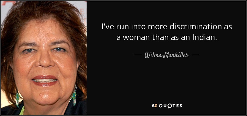 I've run into more discrimination as a woman than as an Indian. - Wilma Mankiller