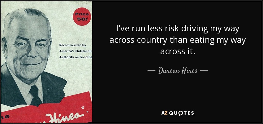 I've run less risk driving my way across country than eating my way across it. - Duncan Hines