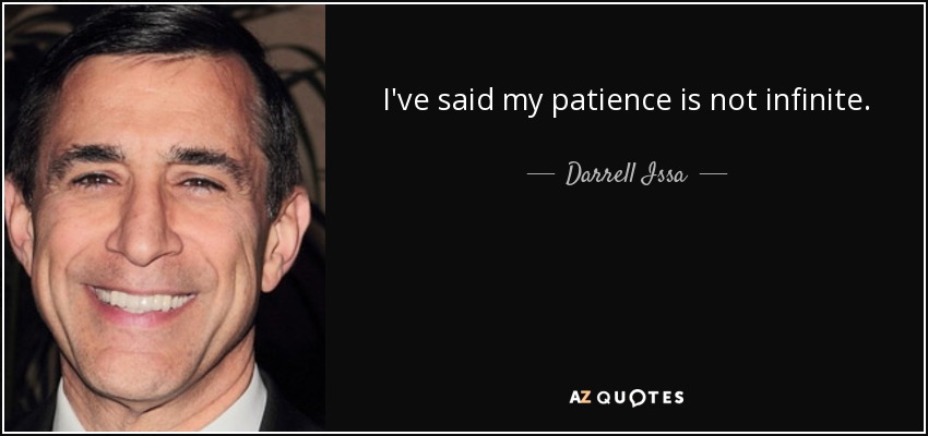 I've said my patience is not infinite. - Darrell Issa