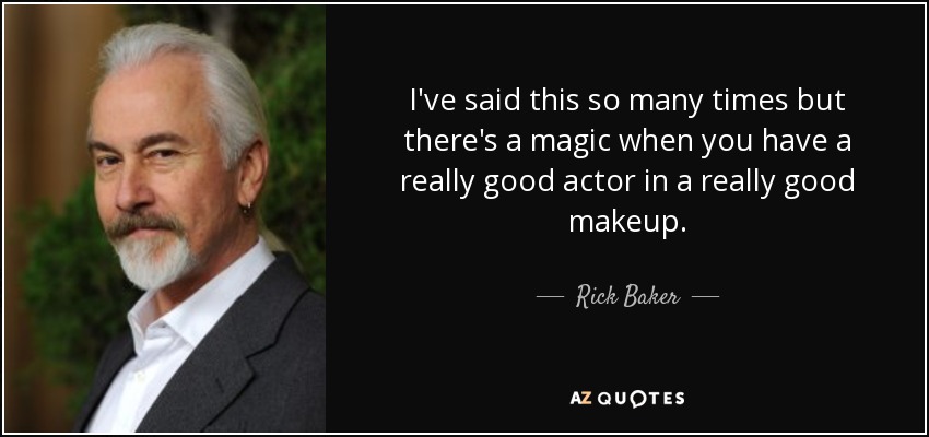 I've said this so many times but there's a magic when you have a really good actor in a really good makeup. - Rick Baker