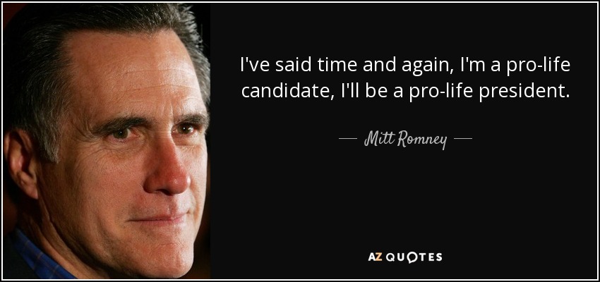 I've said time and again, I'm a pro-life candidate, I'll be a pro-life president. - Mitt Romney