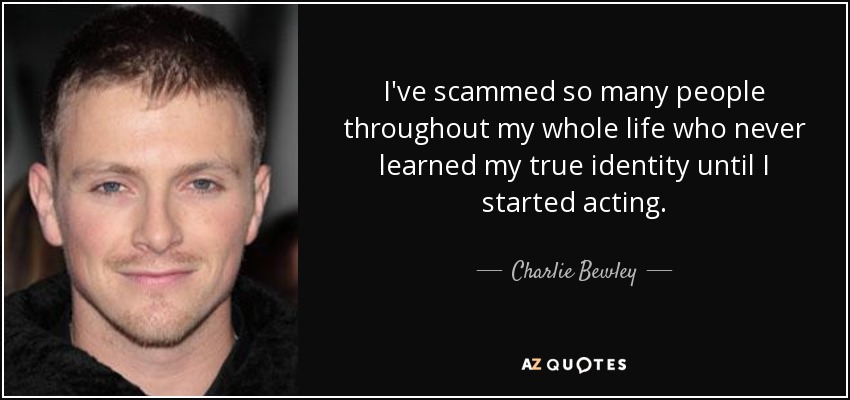 I've scammed so many people throughout my whole life who never learned my true identity until I started acting. - Charlie Bewley